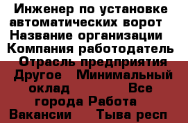 Инженер по установке автоматических ворот › Название организации ­ Компания-работодатель › Отрасль предприятия ­ Другое › Минимальный оклад ­ 40 000 - Все города Работа » Вакансии   . Тыва респ.